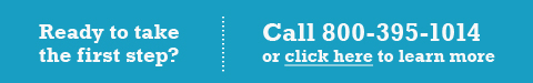 Ready to take the first step? Call 800-395-1014 to learn more.